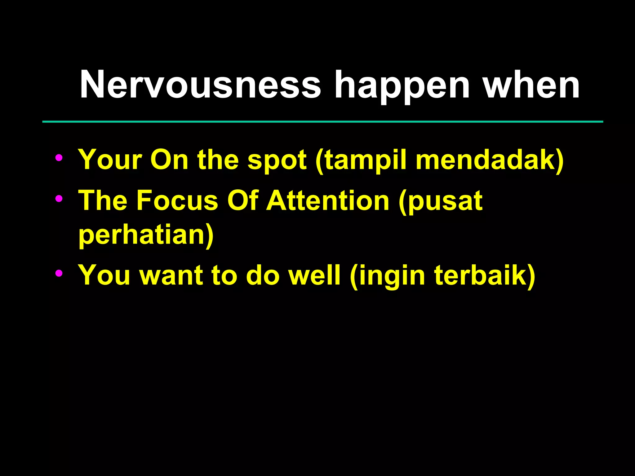 Nervousness happen when Your On the spot (tampil mendadak) The Focus Of Attention (pusat perhatian) You want to do well (ingin terbaik) 