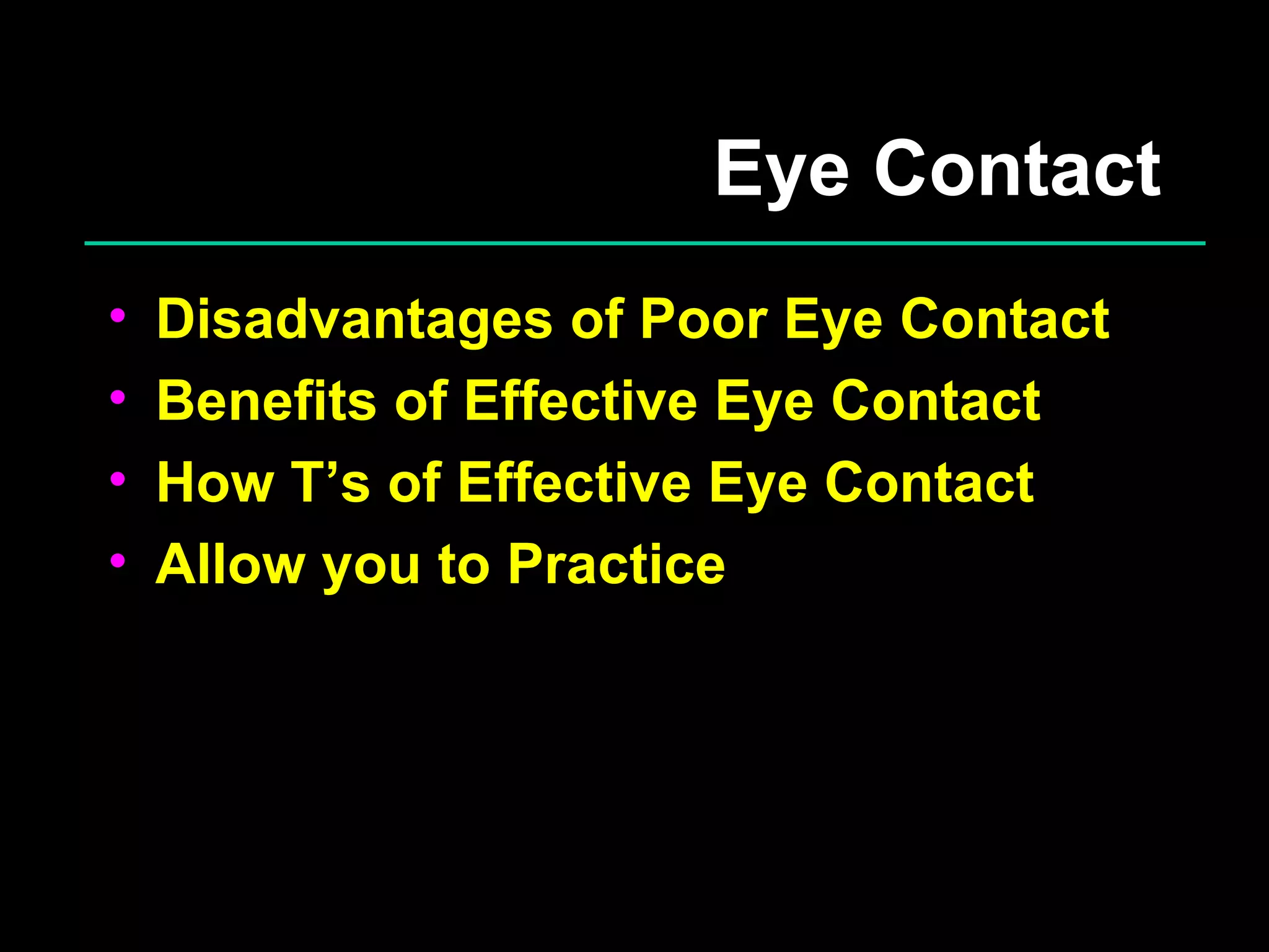 Eye Contact Disadvantages of Poor Eye Contact Benefits of Effective Eye Contact How T’s of Effective Eye Contact Allow you to Practice 