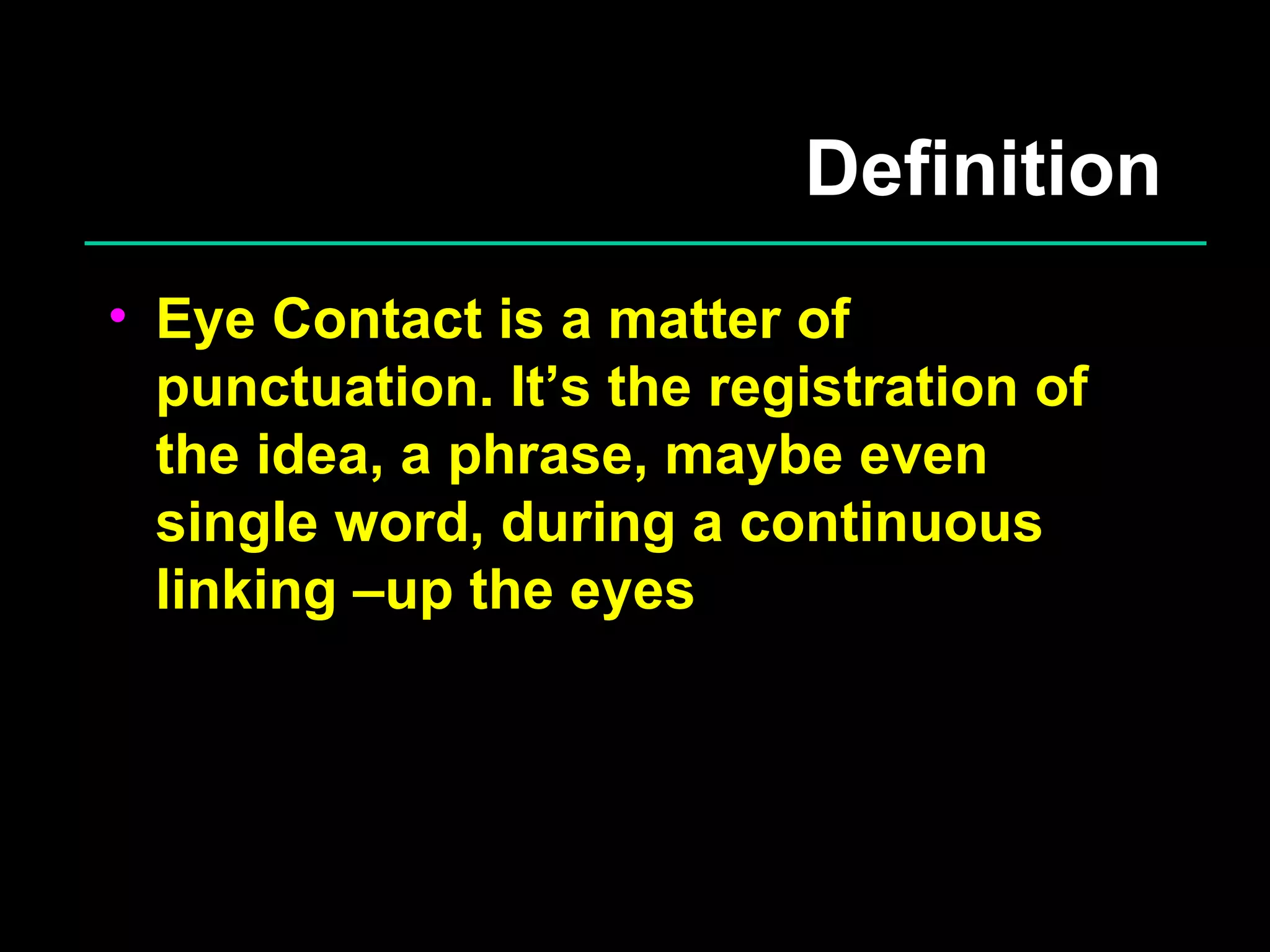 Definition Eye Contact is a matter of punctuation. It’s the registration of the idea, a phrase, maybe even single word, during a continuous linking –up the eyes 