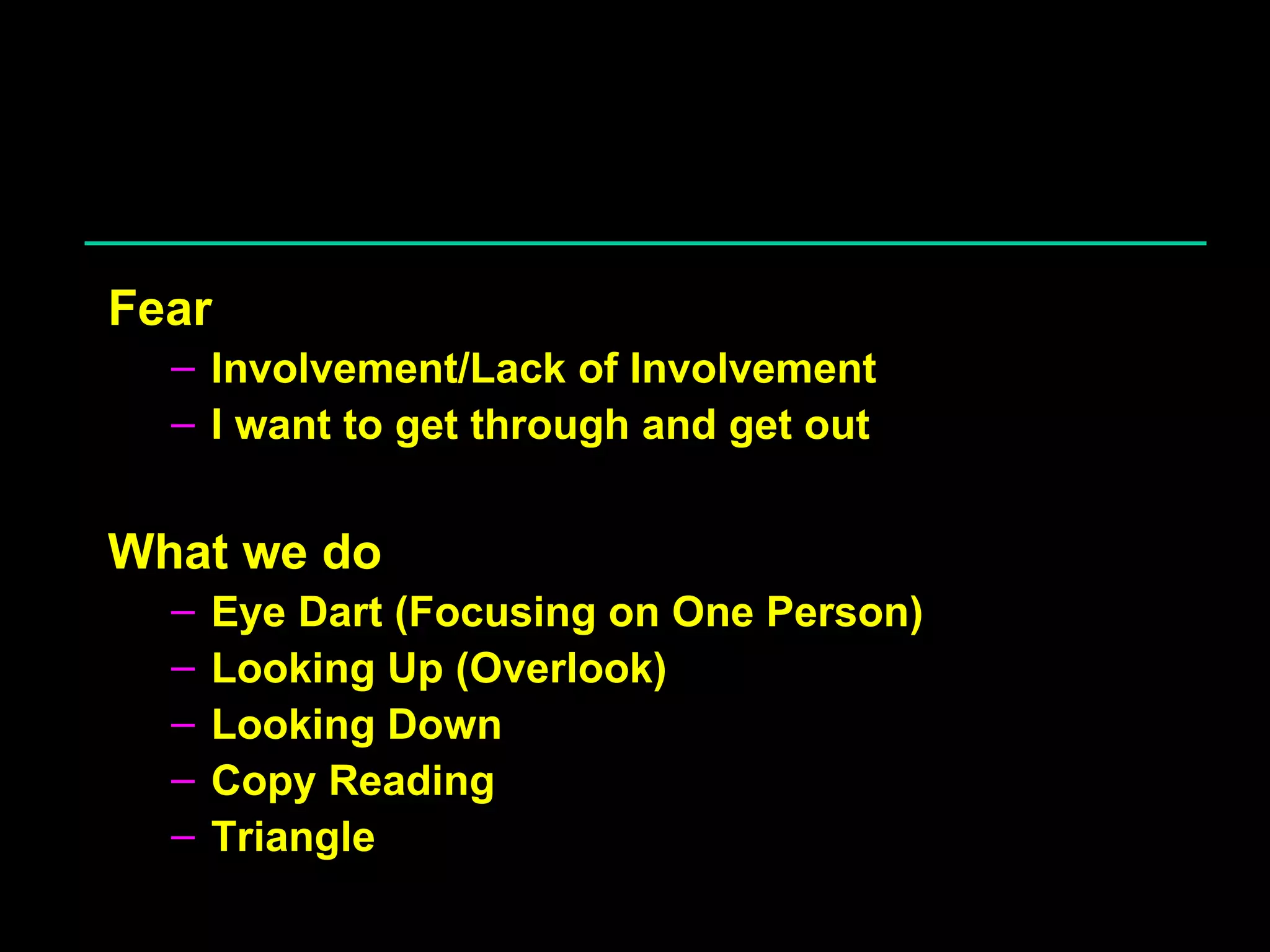 Fear Involvement/Lack of Involvement I want to get through and get out What we do Eye Dart (Focusing on One Person) Looking Up (Overlook) Looking Down Copy Reading Triangle 