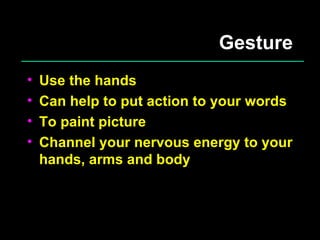 Gesture Use the hands Can help to put action to your words To paint picture Channel your nervous energy to your hands, arms and body 