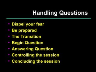 Handling Questions Dispel your fear Be prepared The Transition Begin Question Answering Question Controlling the session Concluding the session 