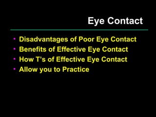 Eye Contact Disadvantages of Poor Eye Contact Benefits of Effective Eye Contact How T’s of Effective Eye Contact Allow you to Practice 