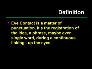 Definition Eye Contact is a matter of punctuation. It’s the registration of the idea, a phrase, maybe even single word, during a continuous linking –up the eyes 