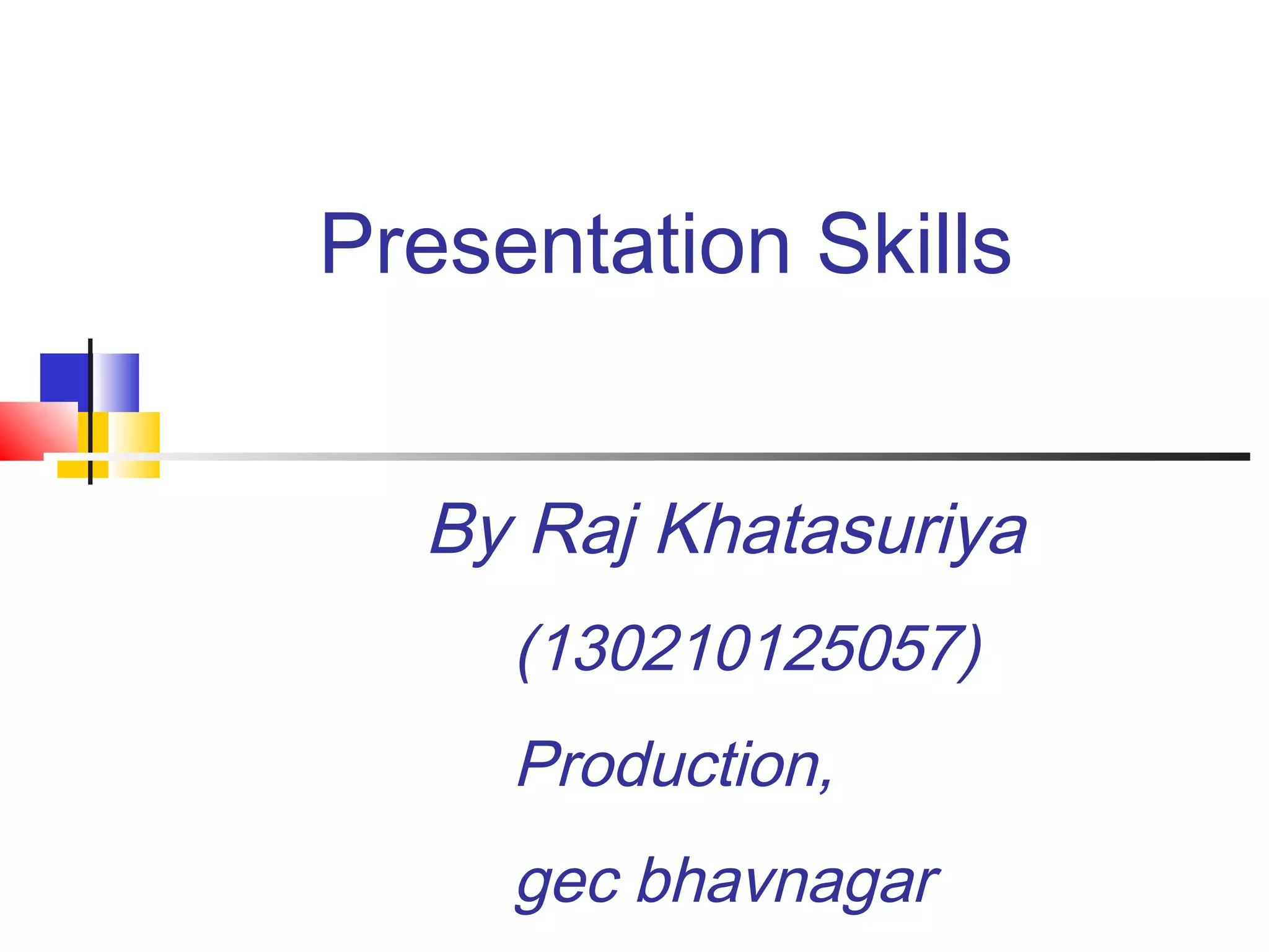 Presentation Skills
By Raj Khatasuriya
(130210125057)
Production,
gec bhavnagar
 