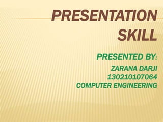 PRESENTATION
SKILL
PRESENTED BY:
ZARANA DARJI
130210107064
COMPUTER ENGINEERING
 