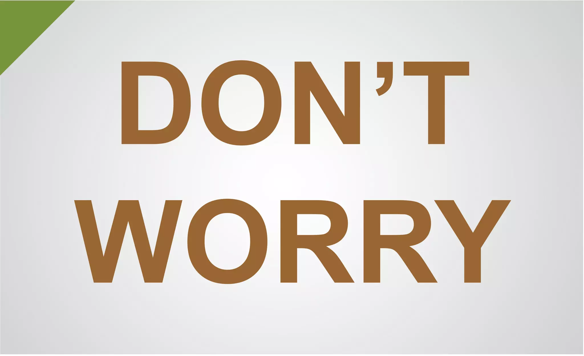 DON’T
WORRY
 