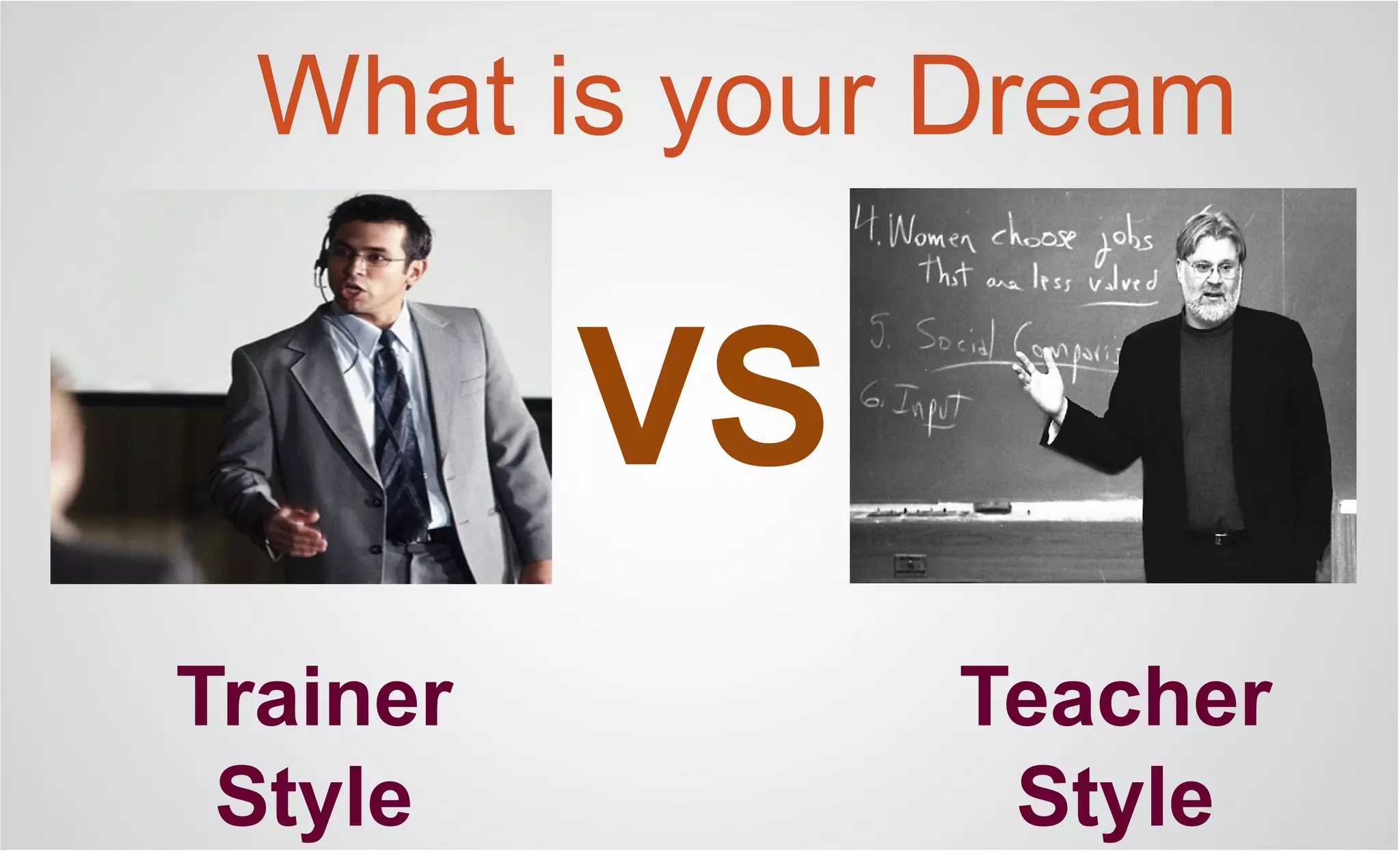 VS
Trainer
Style
Teacher
Style
What is your Dream
 