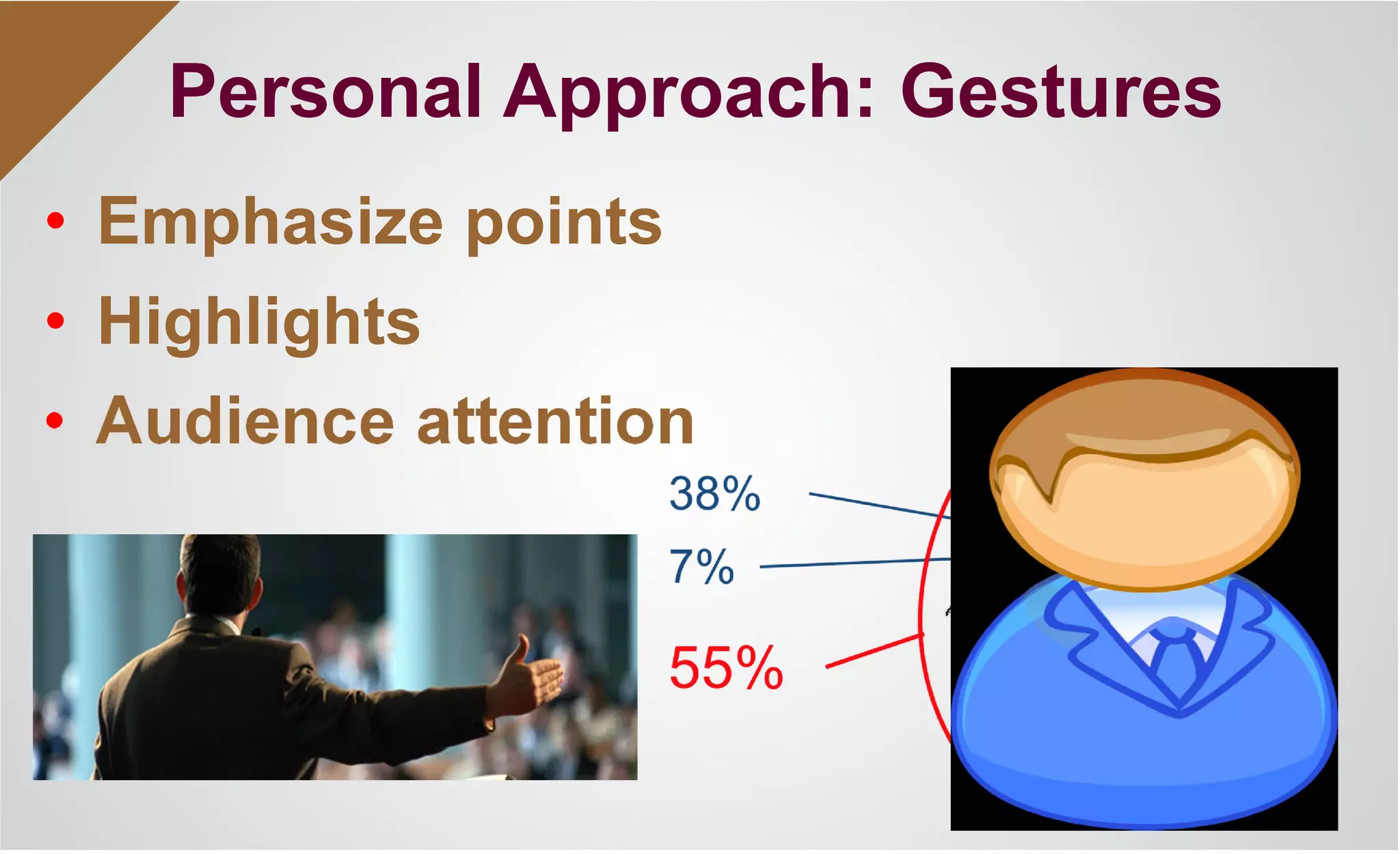• Emphasize points
• Highlights
• Audience attention
Personal Approach: Gestures
 