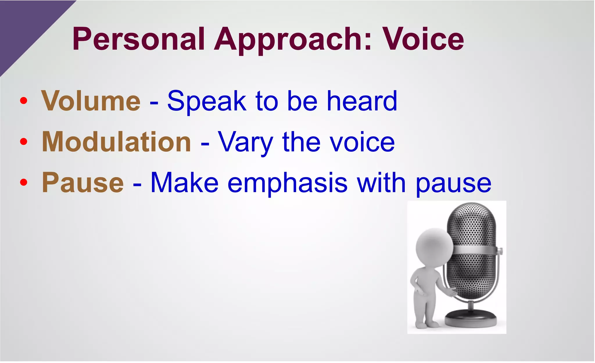 • Volume - Speak to be heard
• Modulation - Vary the voice
• Pause - Make emphasis with pause
Personal Approach: Voice
 