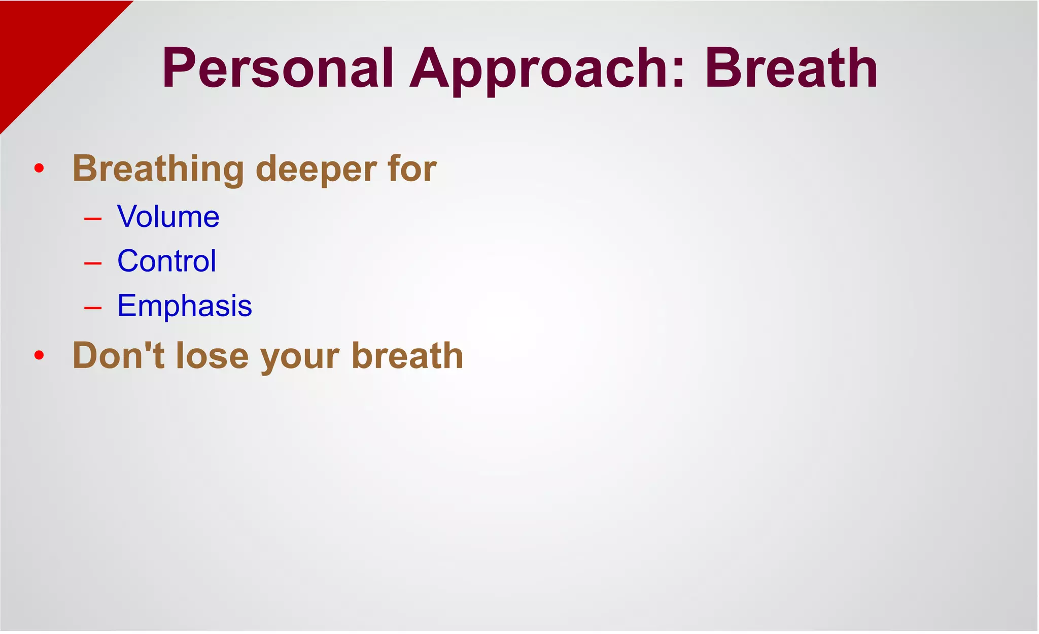 Personal Approach: Breath
• Breathing deeper for
– Volume
– Control
– Emphasis
• Don't lose your breath
 