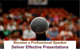 Become a Professional Speaker
Deliver Effective Presentations
 