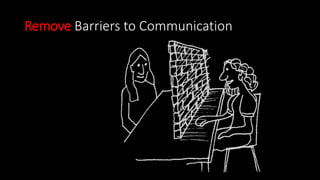 Remove Barriers to Communication
 