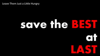 save the BEST
at
LAST
Leave Them Just a Little Hungry
 