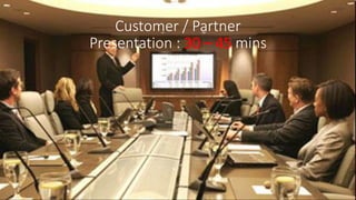 Customer / Partner
Presentation : 30 – 45 mins
 