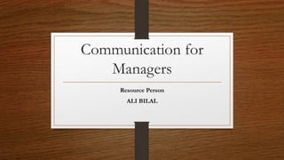 Communication for
Managers
Resource Person
ALI BILAL
 