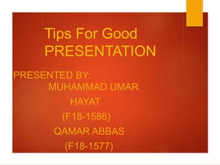 Tips For Good
PRESENTATION
PRESENTED BY:
MUHAMMAD UMAR
HAYAT
(F18-1586)
QAMAR ABBAS
(F18-1577)
 