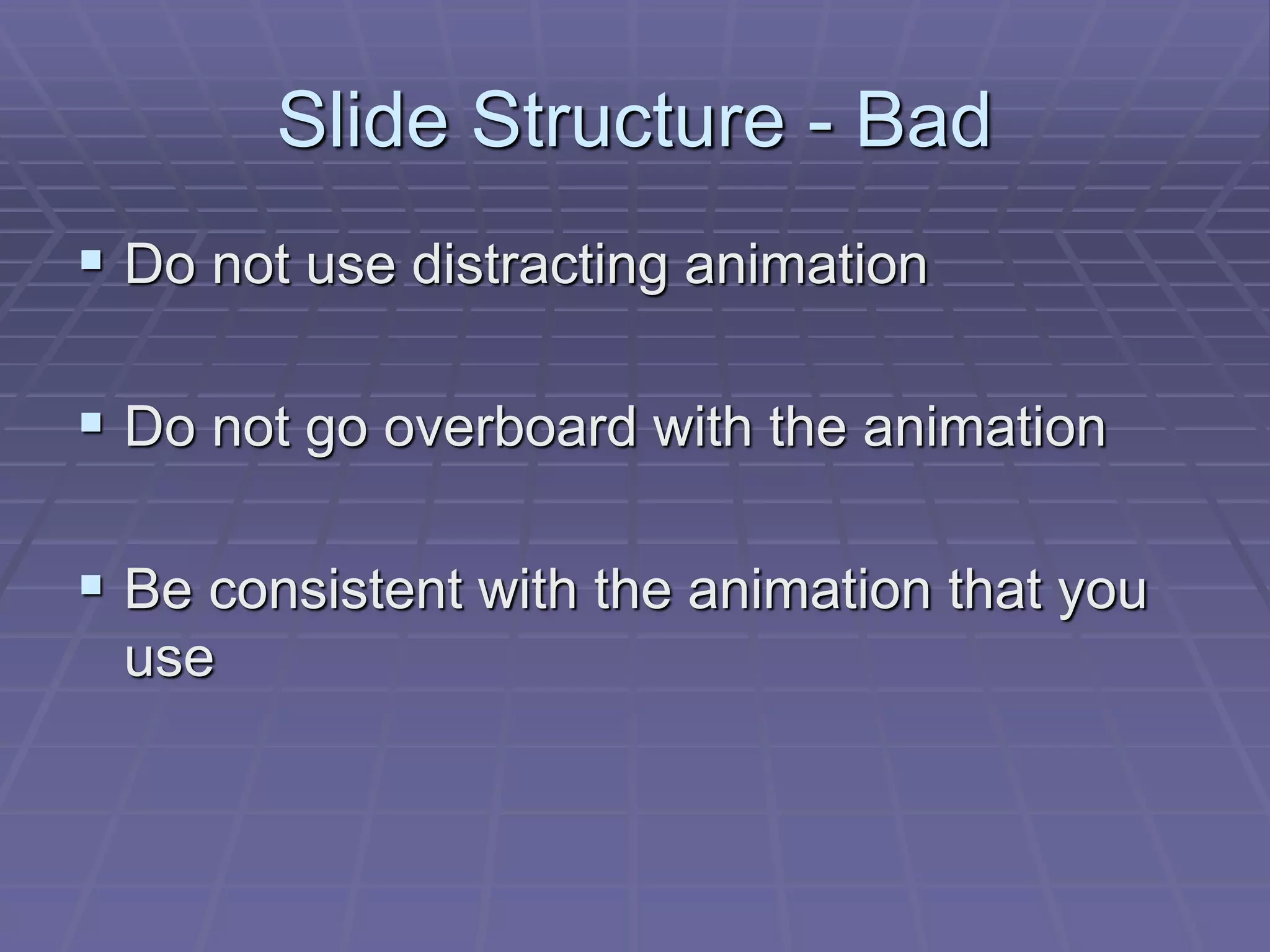 Slide Structure - Bad
 Do not use distracting animation
 Do not go overboard with the animation
 Be consistent with the animation that you
use
 