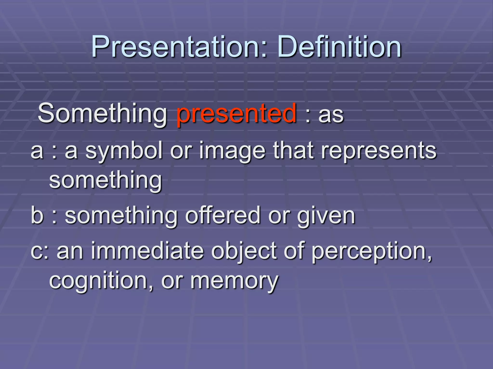 Presentation: Definition
Something presented : as
a : a symbol or image that represents
something
b : something offered or given
c: an immediate object of perception,
cognition, or memory
 