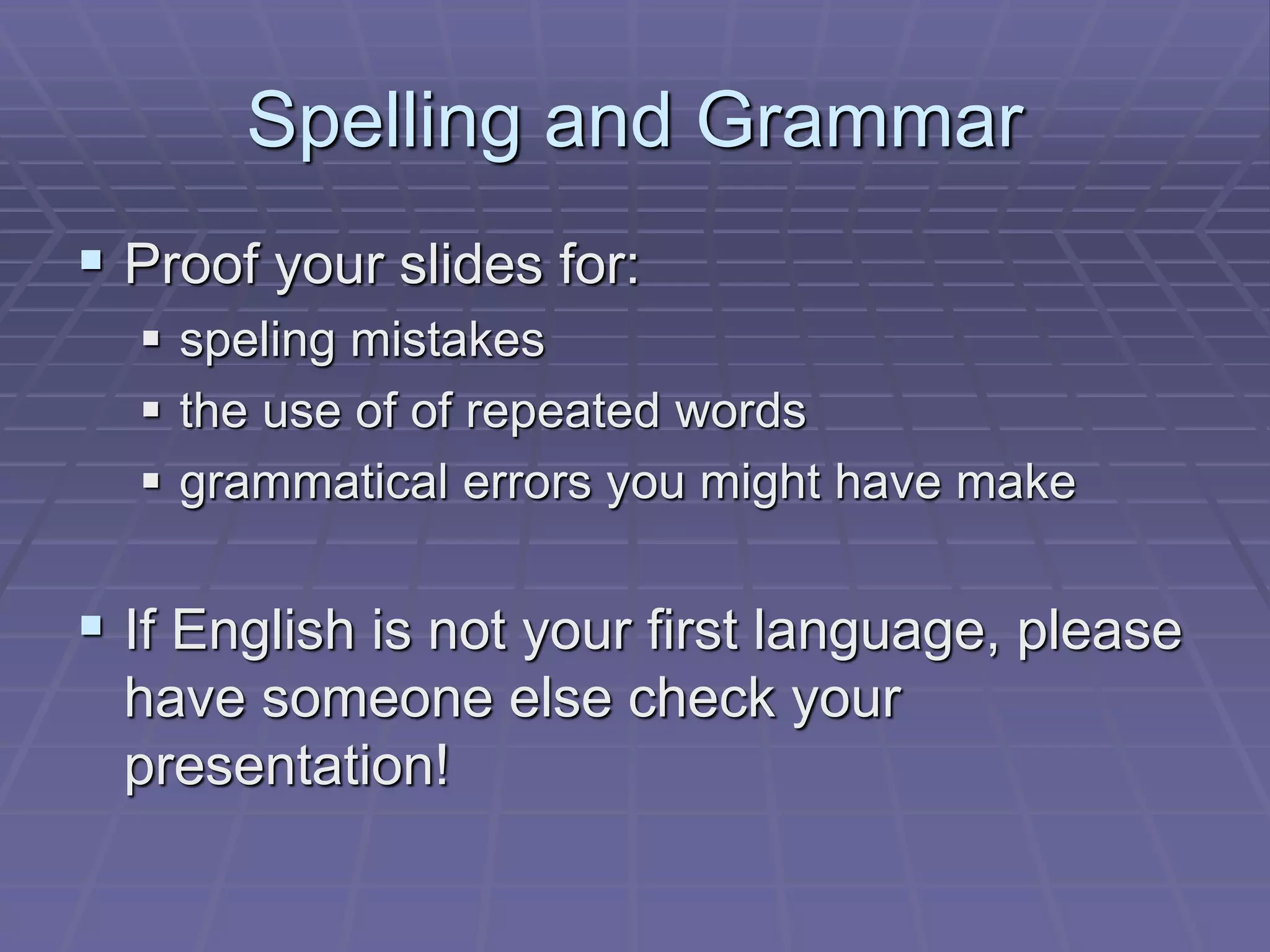 Spelling and Grammar
 Proof your slides for:
 speling mistakes
 the use of of repeated words
 grammatical errors you might have make
 If English is not your first language, please
have someone else check your
presentation!
 