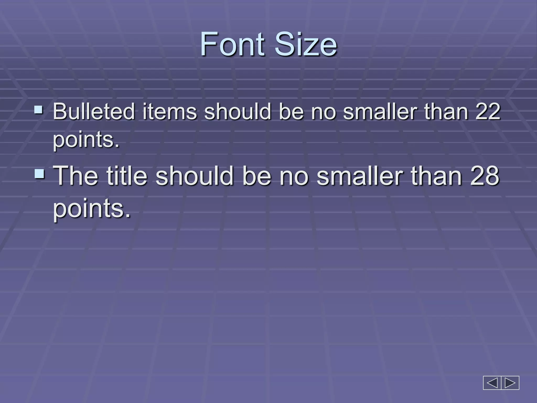 Font Size
 Bulleted items should be no smaller than 22
points.
 The title should be no smaller than 28
points.
 