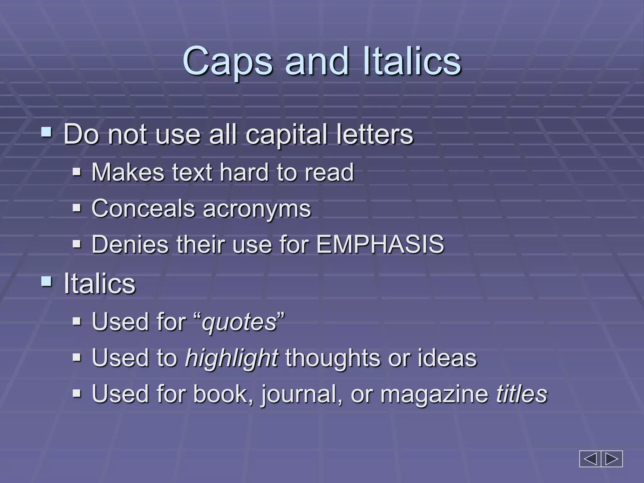 Caps and Italics
 Do not use all capital letters
 Makes text hard to read
 Conceals acronyms
 Denies their use for EMPHASIS
 Italics
 Used for “quotes”
 Used to highlight thoughts or ideas
 Used for book, journal, or magazine titles
 