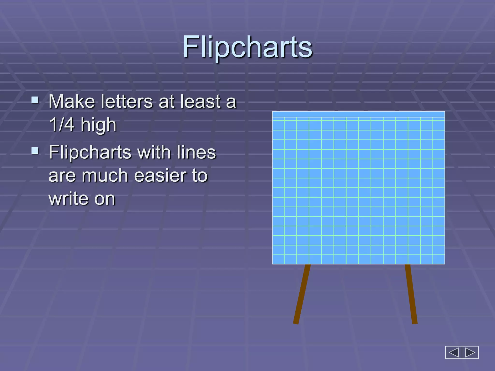 Flipcharts
 Make letters at least a
1/4 high
 Flipcharts with lines
are much easier to
write on
 