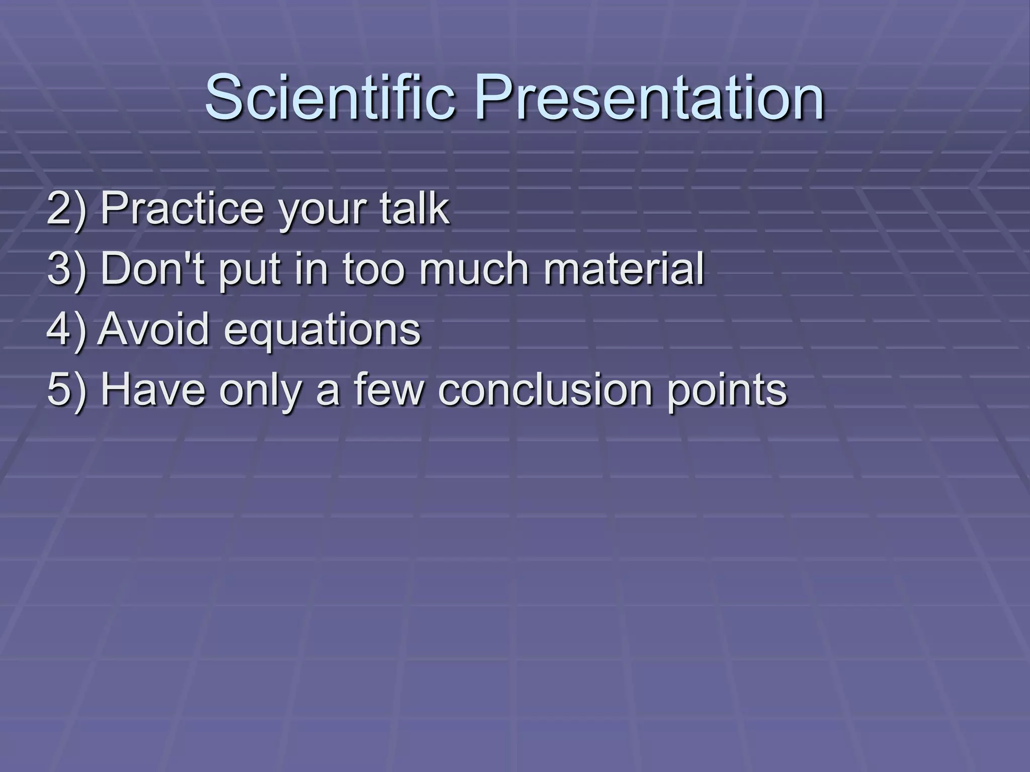 Scientific Presentation
2) Practice your talk
3) Don't put in too much material
4) Avoid equations
5) Have only a few conclusion points
 