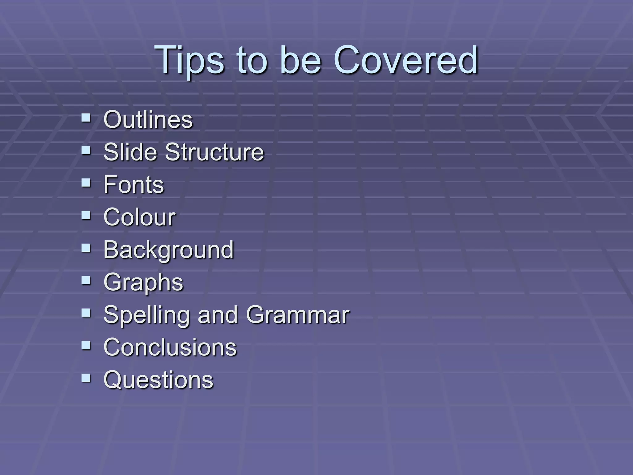Tips to be Covered
 Outlines
 Slide Structure
 Fonts
 Colour
 Background
 Graphs
 Spelling and Grammar
 Conclusions
 Questions
 