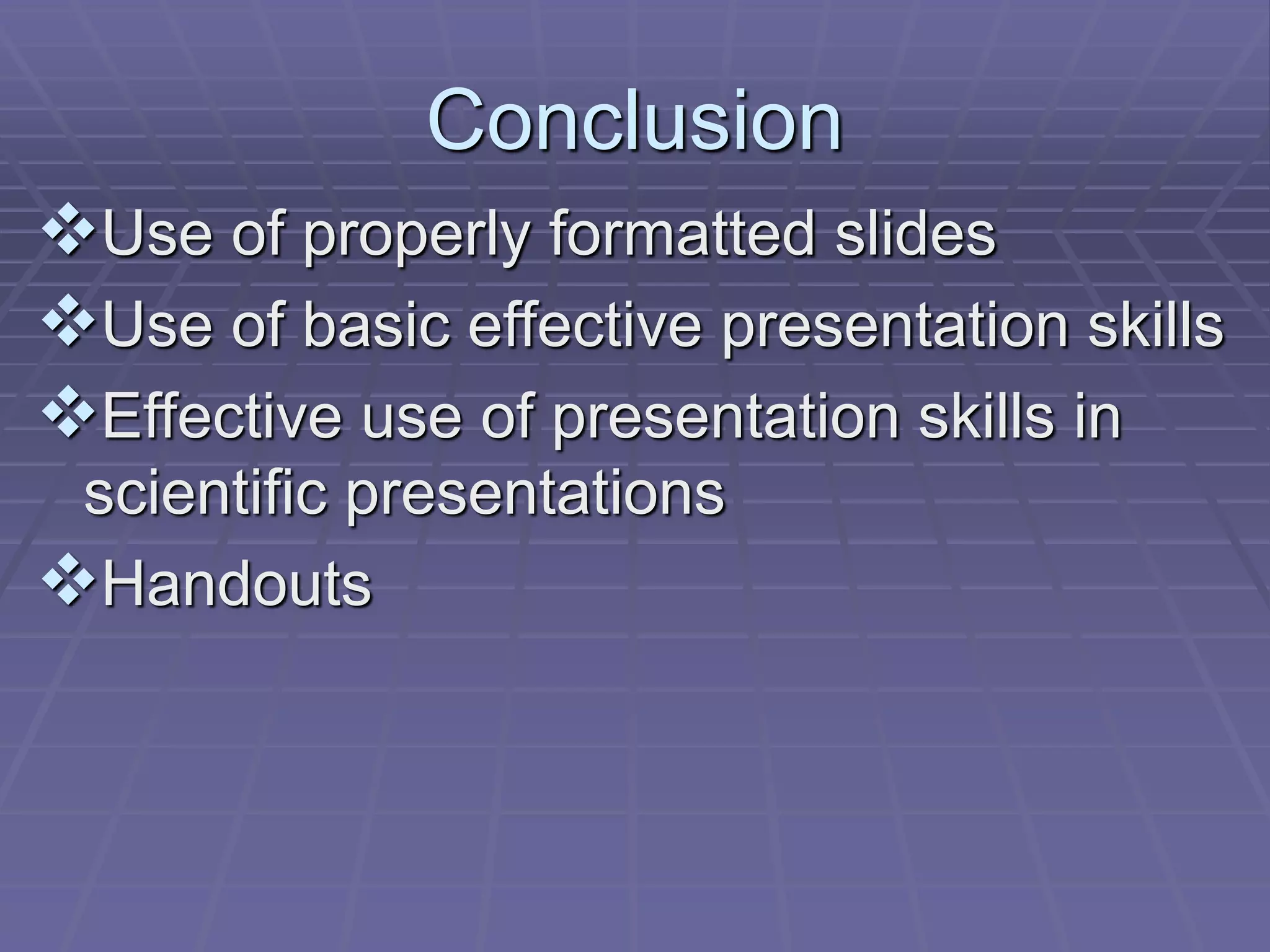 Conclusion
Use of properly formatted slides
Use of basic effective presentation skills
Effective use of presentation skills in
scientific presentations
Handouts
 