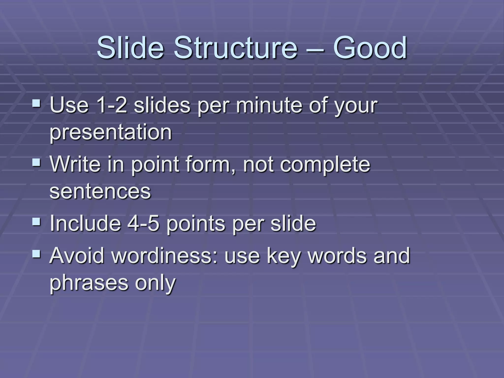 Slide Structure – Good
 Use 1-2 slides per minute of your
presentation
 Write in point form, not complete
sentences
 Include 4-5 points per slide
 Avoid wordiness: use key words and
phrases only
 