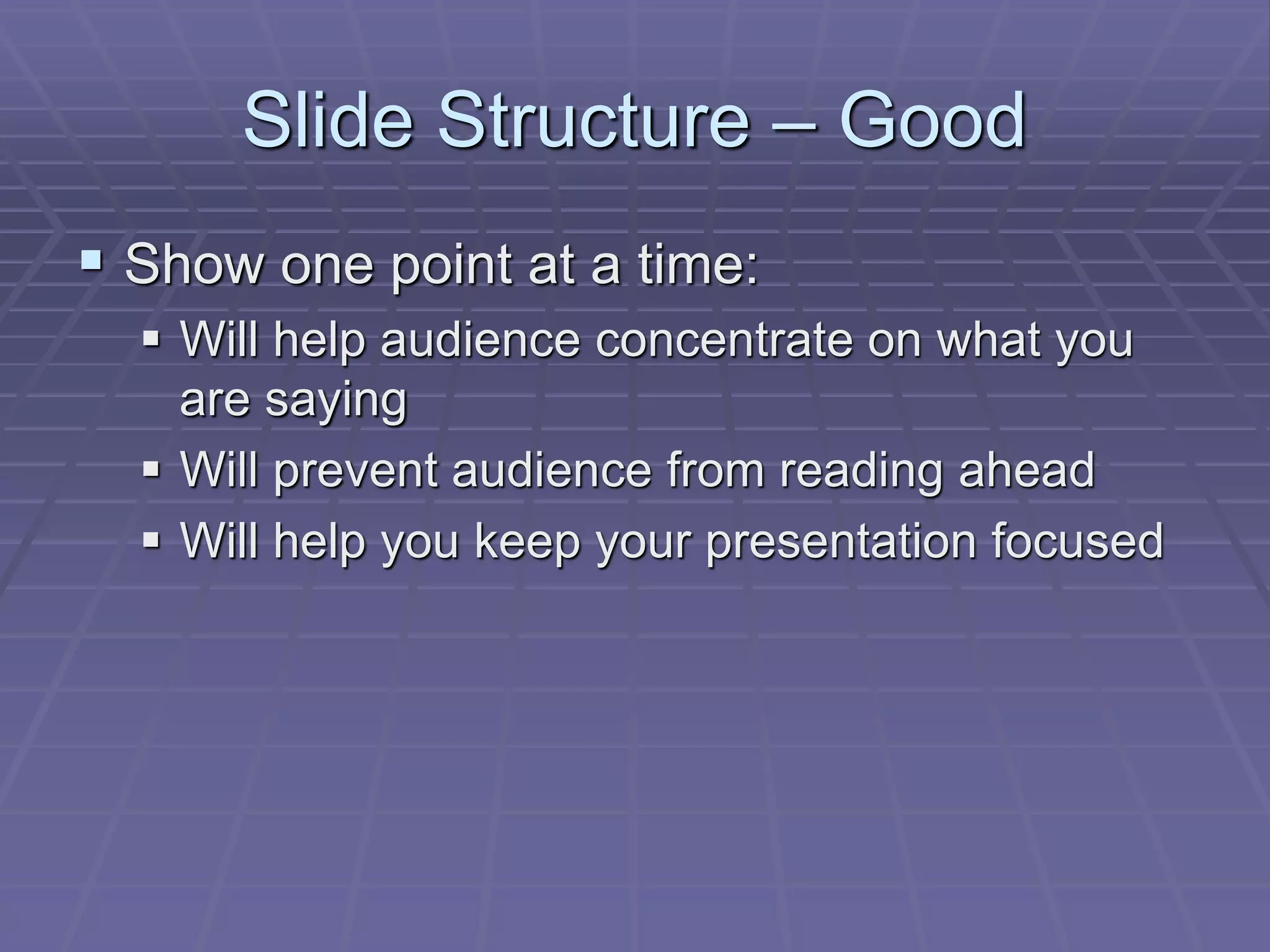 Slide Structure – Good
 Show one point at a time:
 Will help audience concentrate on what you
are saying
 Will prevent audience from reading ahead
 Will help you keep your presentation focused
 