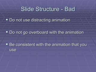 Slide Structure - Bad
 Do not use distracting animation
 Do not go overboard with the animation
 Be consistent with the animation that you
use
 