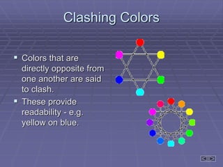 Clashing Colors
 Colors that are
directly opposite from
one another are said
to clash.
 These provide
readability - e.g.
yellow on blue.
 