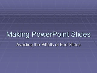 Making PowerPoint Slides
Avoiding the Pitfalls of Bad Slides
 
