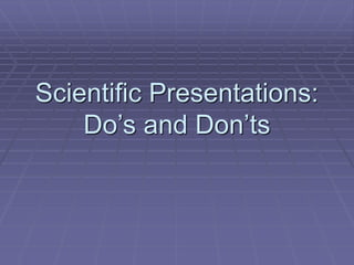 Scientific Presentations:
Do’s and Don’ts
 