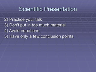 Scientific Presentation
2) Practice your talk
3) Don't put in too much material
4) Avoid equations
5) Have only a few conclusion points
 