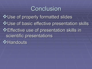 Conclusion
Use of properly formatted slides
Use of basic effective presentation skills
Effective use of presentation skills in
scientific presentations
Handouts
 