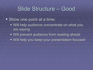 Slide Structure – Good
 Show one point at a time:
 Will help audience concentrate on what you
are saying
 Will prevent audience from reading ahead
 Will help you keep your presentation focused
 