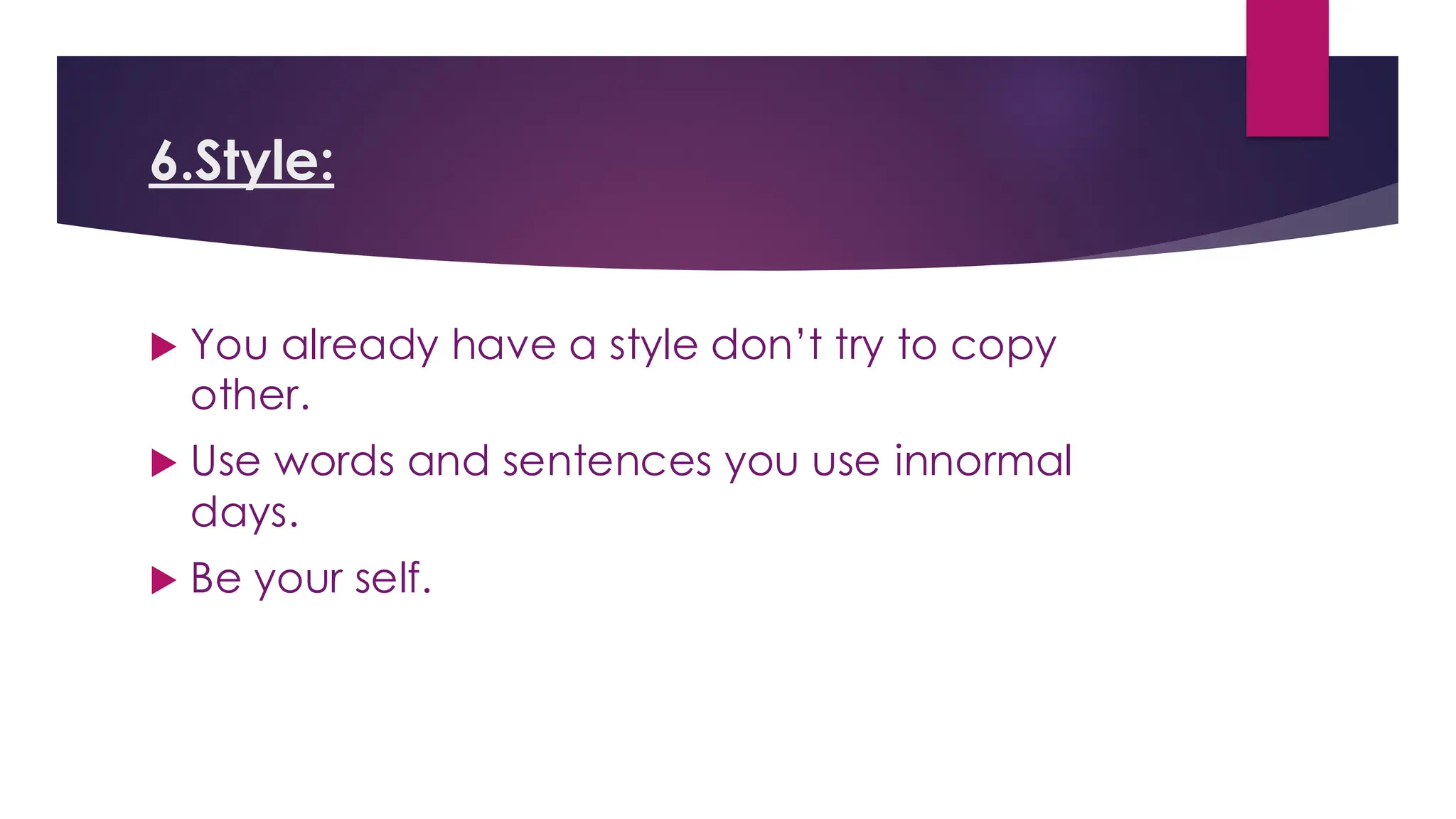 6.Style:
 You already have a style don’t try to copy
other.
 Use words and sentences you use innormal
days.
 Be your self.
 