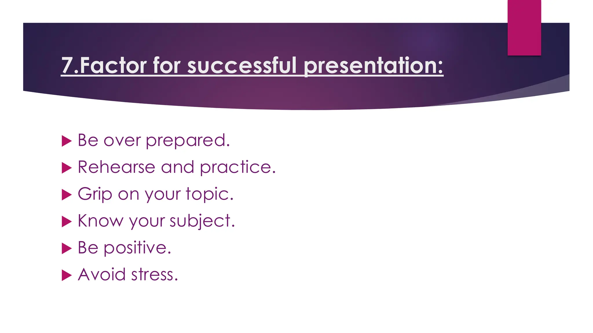 7.Factor for successful presentation:
 Be over prepared.
 Rehearse and practice.
 Grip on your topic.
 Know your subject.
 Be positive.
 Avoid stress.
 