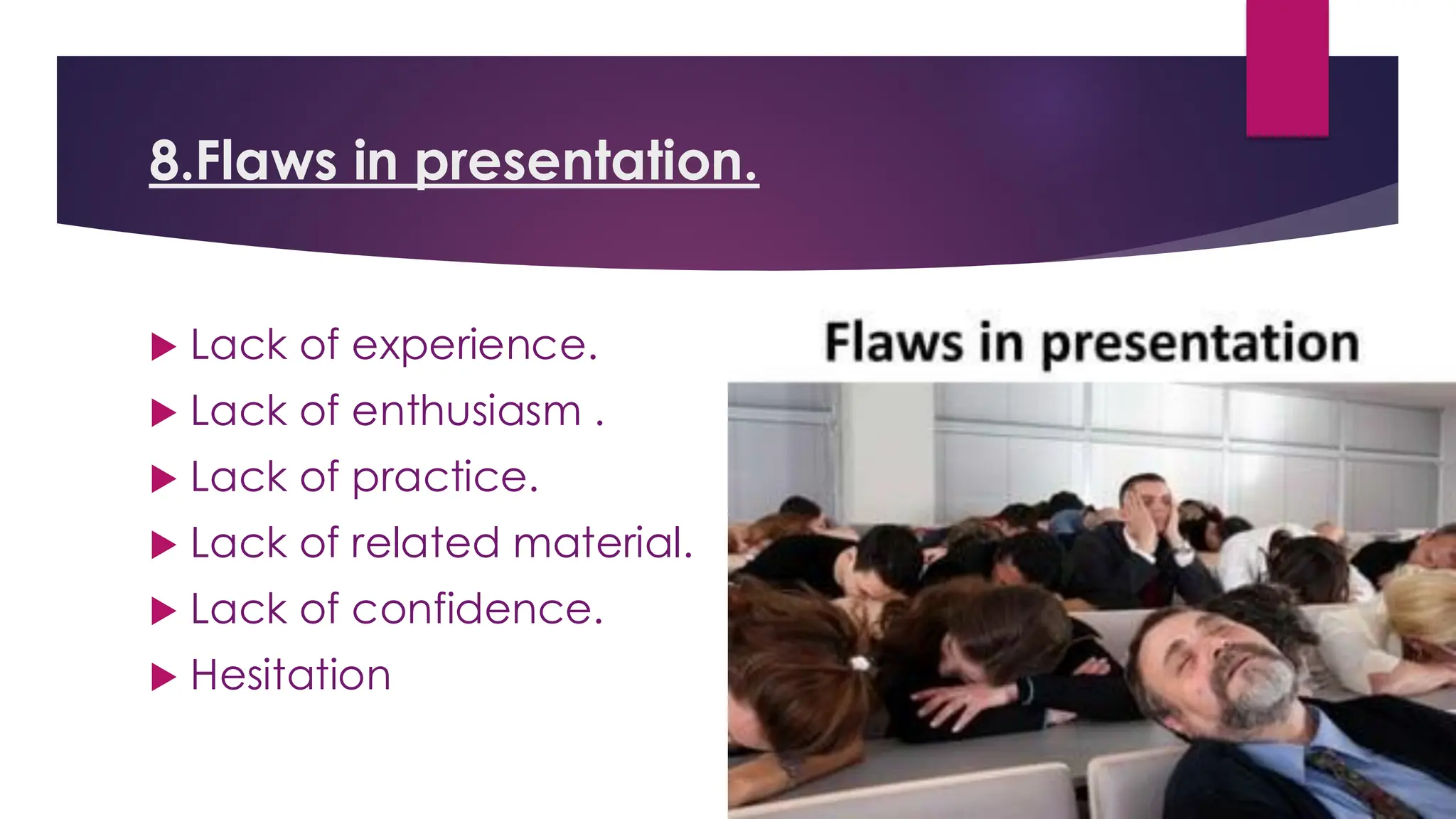 8.Flaws in presentation.
 Lack of experience.
 Lack of enthusiasm .
 Lack of practice.
 Lack of related material.
 Lack of confidence.
 Hesitation
 