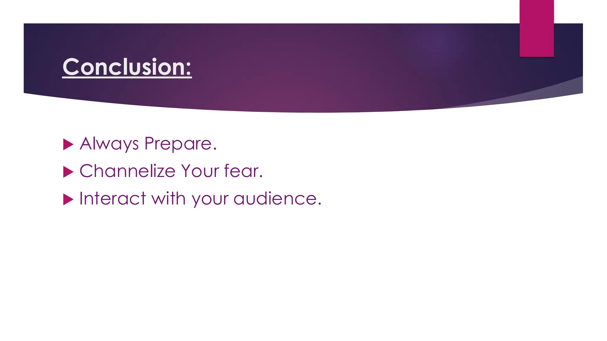 Conclusion:
 Always Prepare.
 Channelize Your fear.
 Interact with your audience.
 