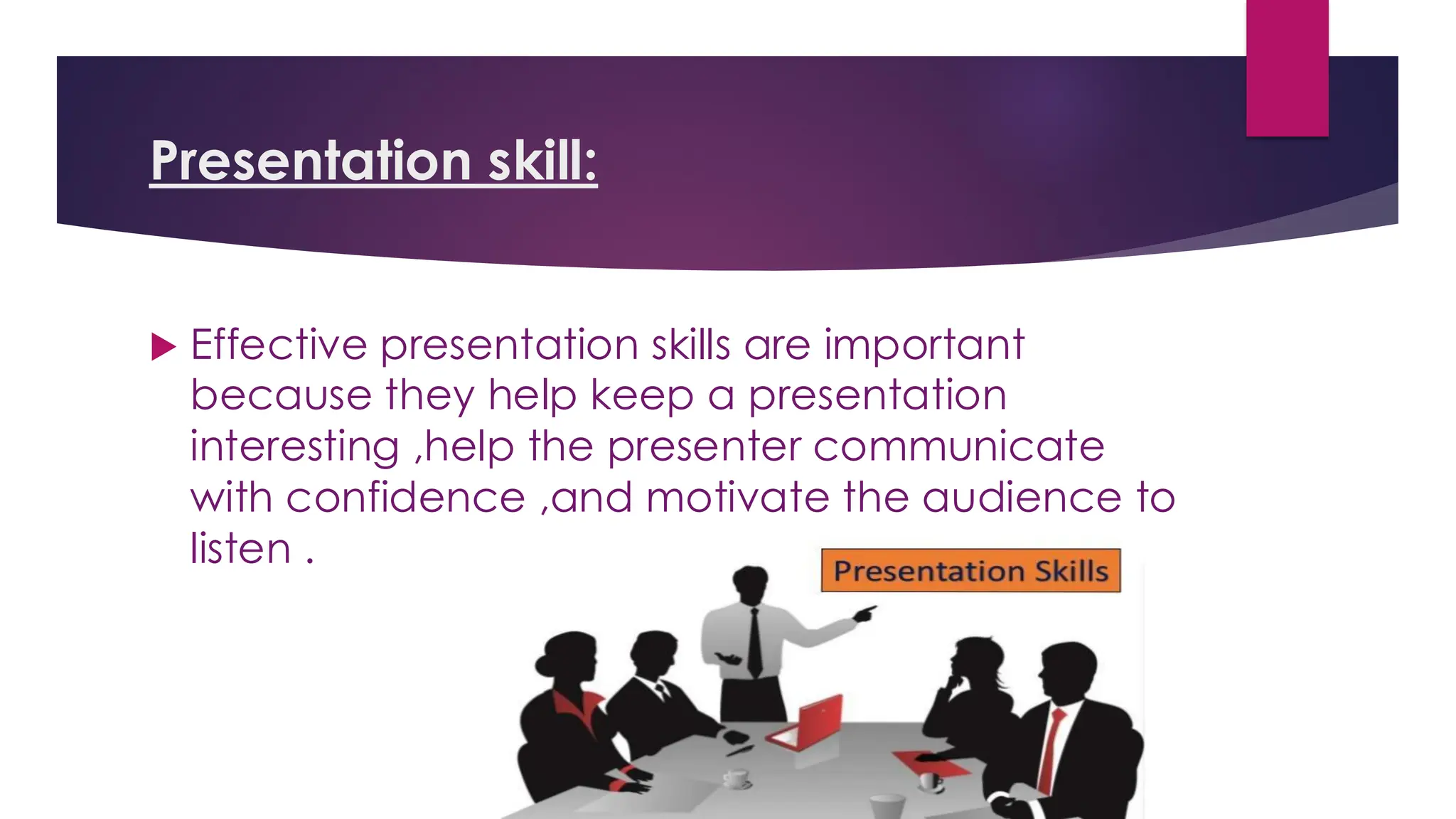 Presentation skill:
 Effective presentation skills are important
because they help keep a presentation
interesting ,help the presenter communicate
with confidence ,and motivate the audience to
listen .
 