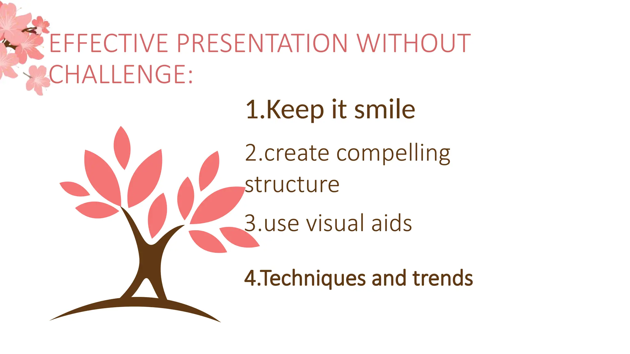 EFFECTIVE PRESENTATION WITHOUT
CHALLENGE:
2.create compelling
structure
1.Keep it smile
3.use visual aids
4.Techniques and trends
 