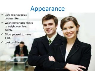Appearance
 Dark colors read as
businesslike.
 Wear comfortable shoes
to weight your feet
evenly.
 Allow yourself to move
a bit.
 Look confident.
 