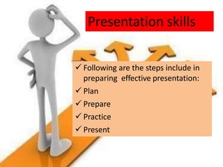 Presentation skills
 Following are the steps include in
preparing effective presentation:
 Plan
 Prepare
 Practice
 Present
 