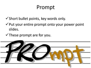 Prompt
Short bullet points, key words only.
Put your entire prompt onto your power point
slides.
These prompt are for you.
 