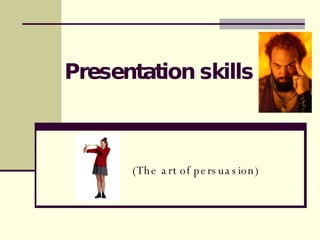 Presentation skills  (The art of persuasion)  
