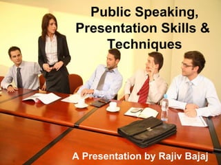 Public Speaking, Presentation Skills &  Techniques A Presentation by Rajiv Bajaj 